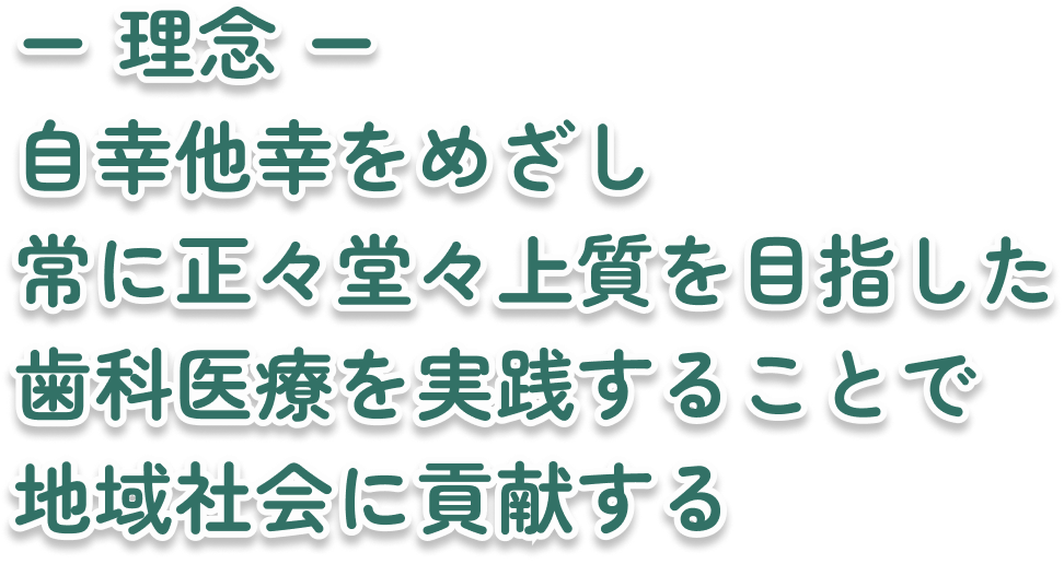 ー 理念 ー
自幸他幸をめざし 常に正々堂々上質を目指した
歯科医療を実践することで 地域社会に貢献する
